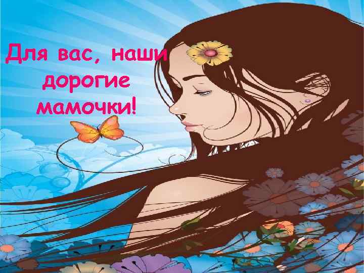 Для вас, наши дорогие мамочки! 