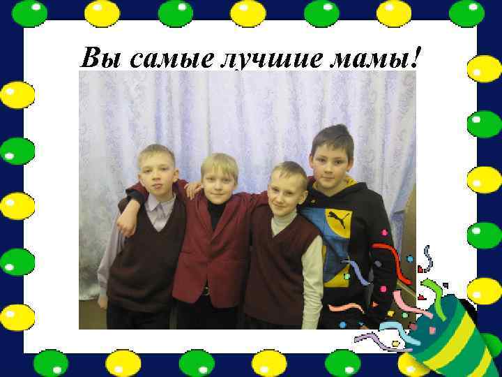 Вы самые лучшие мамы! 