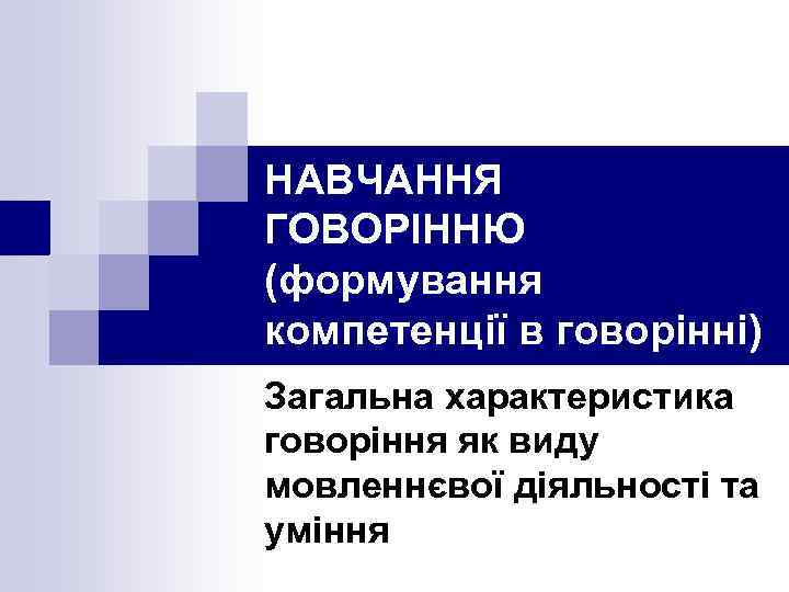 НАВЧАННЯ ГОВОРІННЮ (формування компетенції в говорінні) Загальна характеристика говоріння як виду мовленнєвої діяльності та