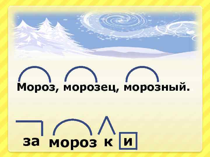 Мороз, морозец, морозный. . за мороз к и 