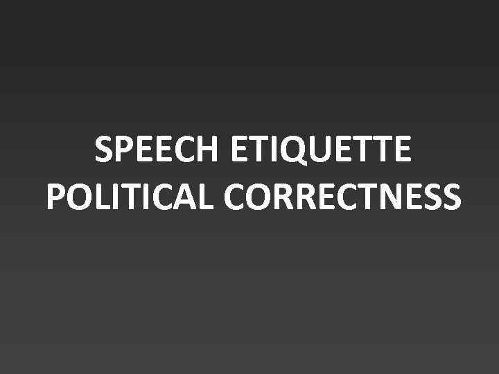 SPEECH ETIQUETTE POLITICAL CORRECTNESS 