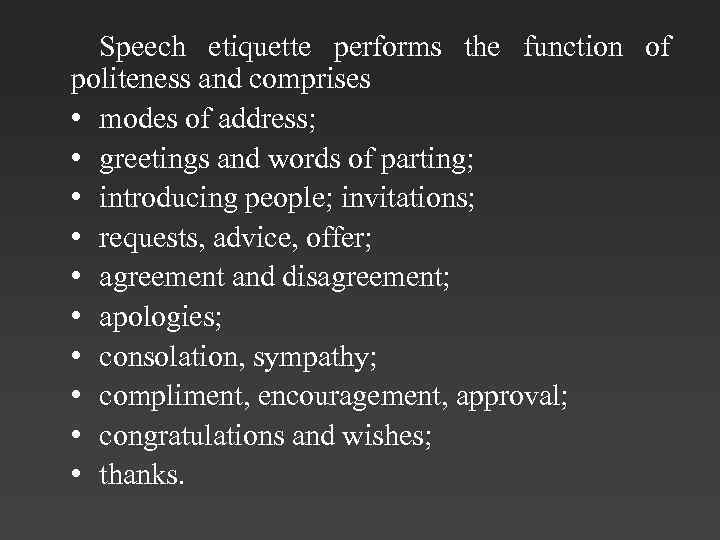 Speech etiquette performs the function of politeness and comprises • modes of address; •