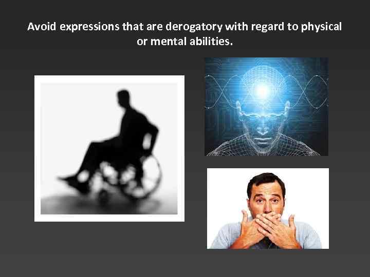 Avoid expressions that are derogatory with regard to physical or mental abilities. 
