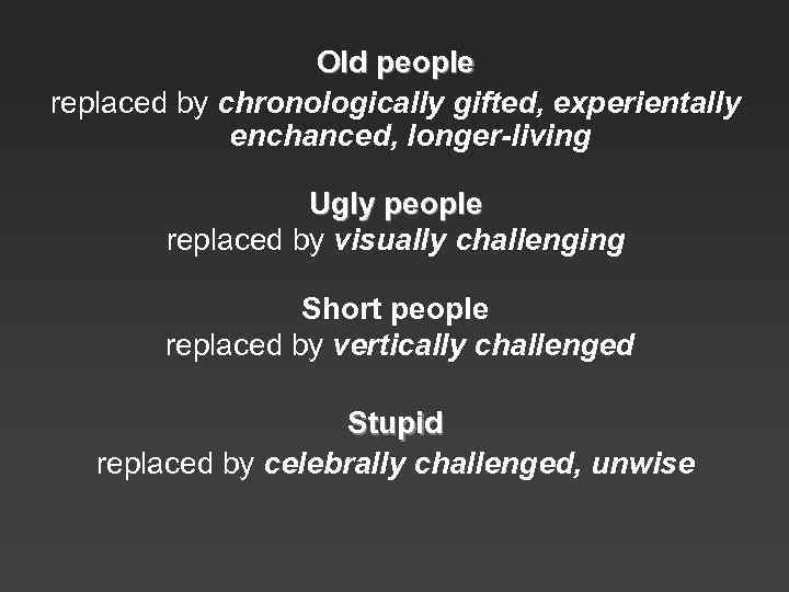 Old people replaced by chronologically gifted, experientally enchanced, longer-living Ugly people replaced by visually