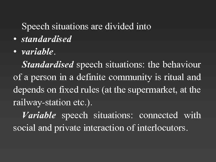 Speech situations are divided into • standardised • variable. Standardised speech situations: the behaviour