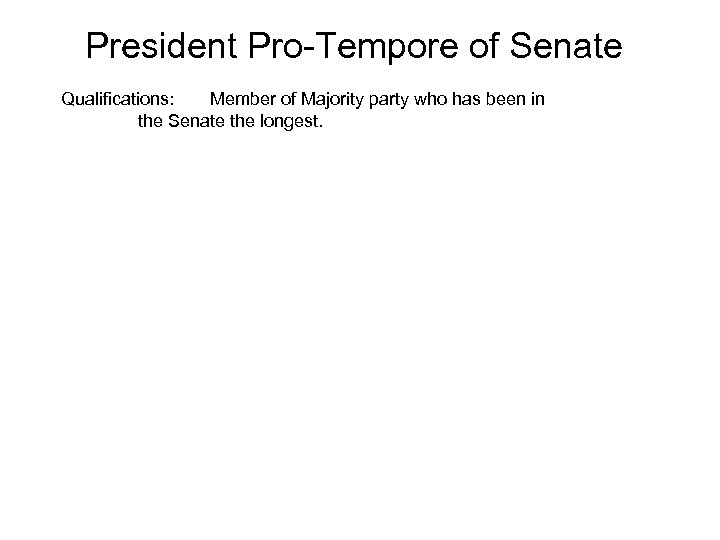 President Pro-Tempore of Senate Qualifications: Member of Majority party who has been in the