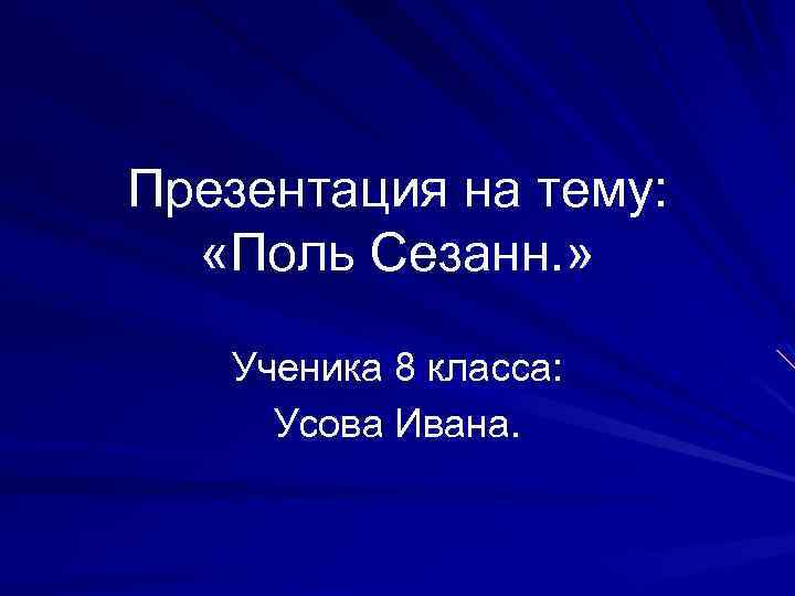 Презентация на тему: «Поль Сезанн. » Ученика 8 класса: Усова Ивана. 