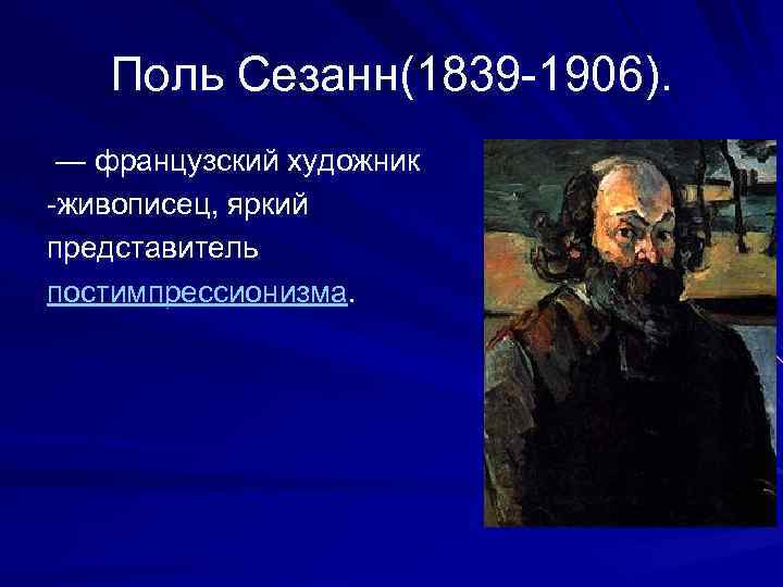 Поль Сезанн(1839 -1906). — французский художник -живописец, яркий представитель постимпрессионизма. 