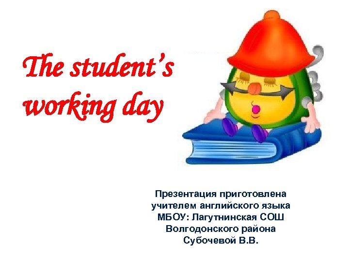 The student’s working day Презентация приготовлена учителем английского языка МБОУ: Лагутнинская СОШ Волгодонского района