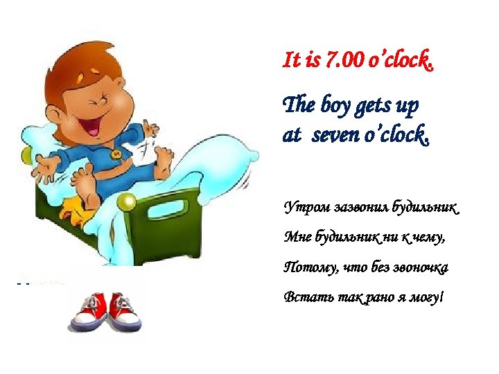 It is 7. 00 o’clock. The boy gets up at seven o’clock. Утром зазвонил