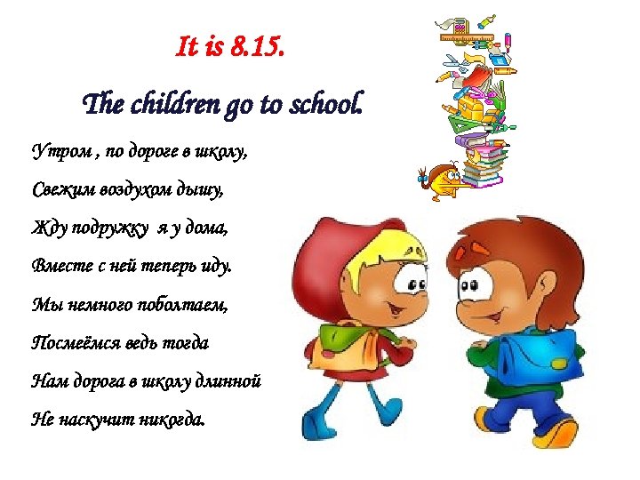 It is 8. 15. The children go to school. Утром , по дороге в