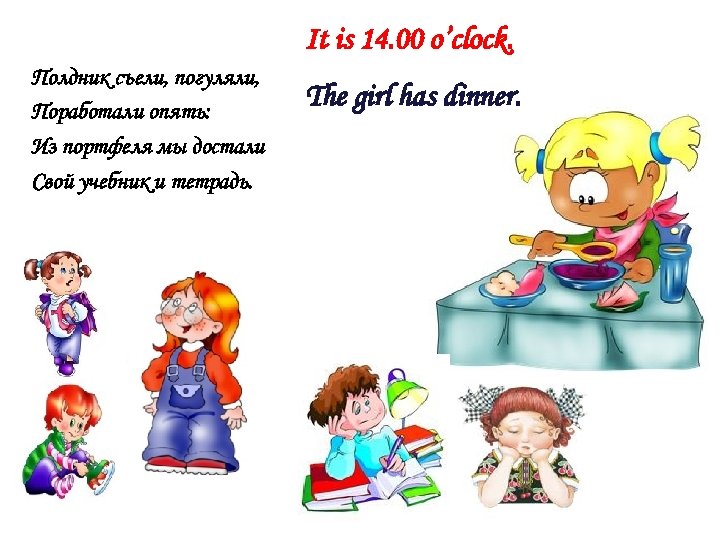 It is 14. 00 o’clock. Полдник съели, погуляли, Поработали опять: Из портфеля мы достали