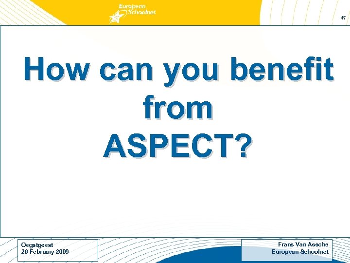 47 How can you benefit from ASPECT? Oegstgeest 26 February 2009 Frans Van Assche