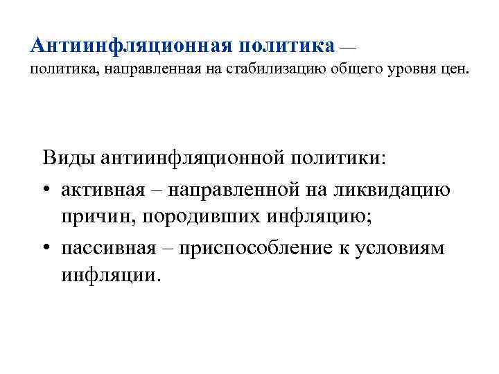 Антиинфляционная политика — политика, направленная на стабилизацию общего уровня цен. Виды антиинфляционной политики: •