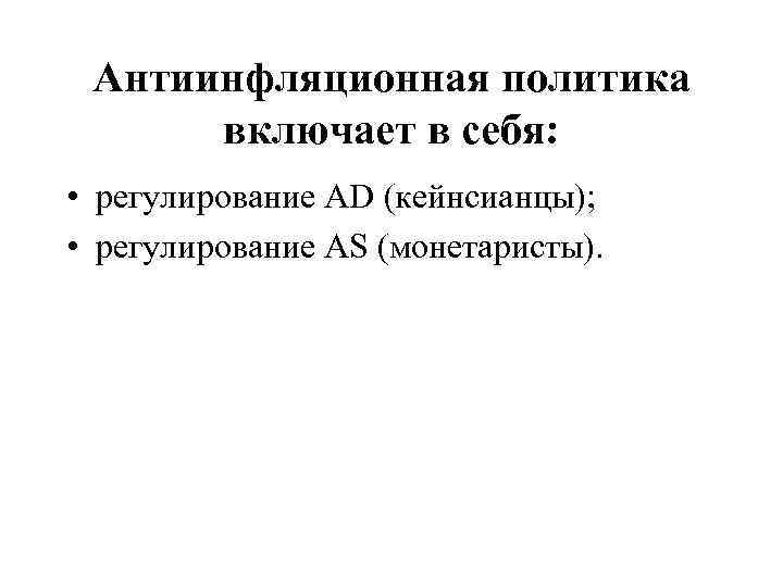 Антиинфляционная политика включает в себя: • регулирование AD (кейнсианцы); • регулирование AS (монетаристы). 
