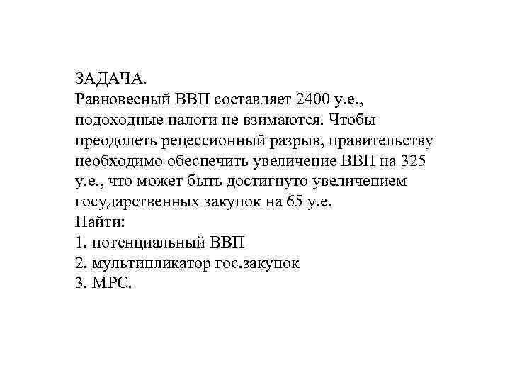 ЗАДАЧА. Равновесный ВВП составляет 2400 у. е. , подоходные налоги не взимаются. Чтобы преодолеть