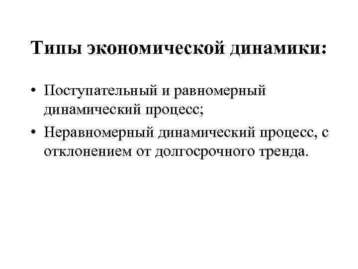 Типы экономической динамики: • Поступательный и равномерный динамический процесс; • Неравномерный динамический процесс, с