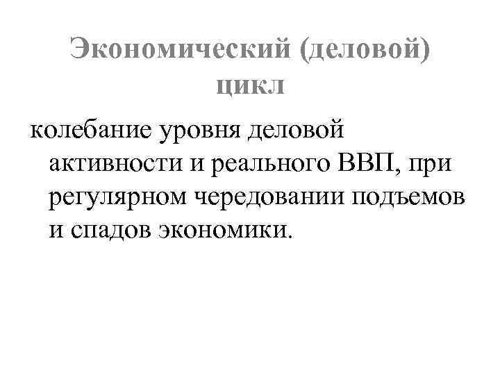 Экономический (деловой) цикл колебание уровня деловой активности и реального ВВП, при регулярном чередовании подъемов
