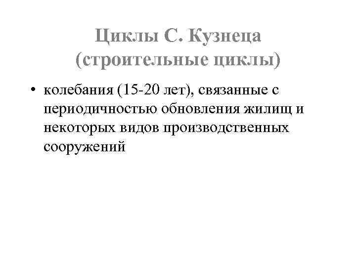 Циклы С. Кузнеца (строительные циклы) • колебания (15 -20 лет), связанные с периодичностью обновления