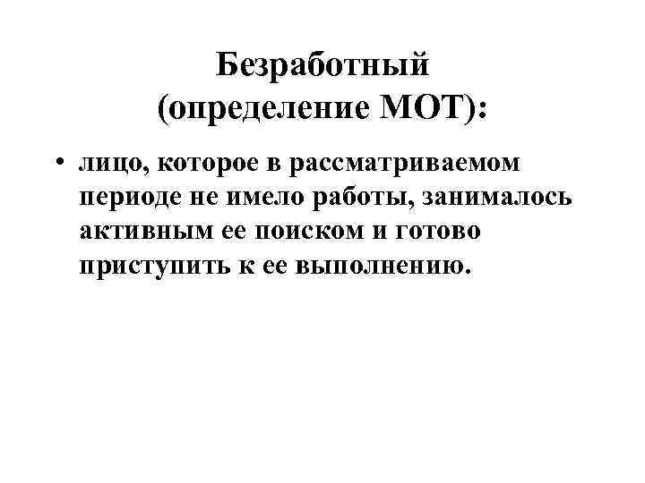 Безработный (определение МОТ): • лицо, которое в рассматриваемом периоде не имело работы, занималось активным