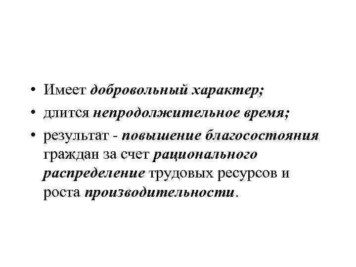  • Имеет добровольный характер; • длится непродолжительное время; • результат - повышение благосостояния