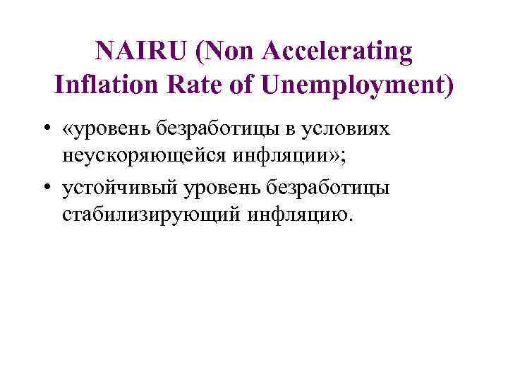 NAIRU (Non Accelerating Inflation Rate of Unemployment) • «уровень безработицы в условиях неускоряющейся инфляции»