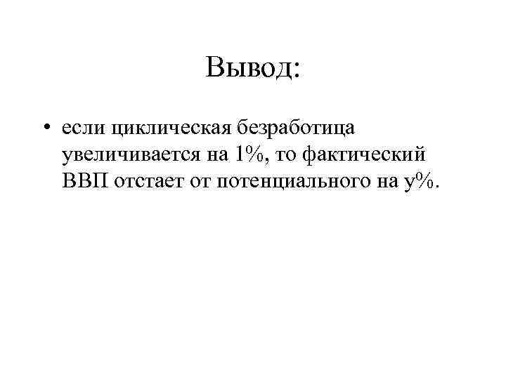 Вывод: • если циклическая безработица увеличивается на 1%, то фактический ВВП отстает от потенциального