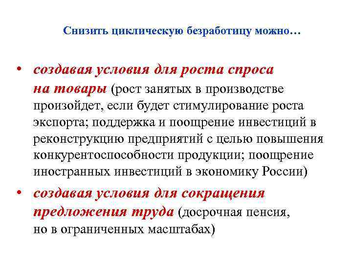 Снизить циклическую безработицу можно… • создавая условия для роста спроса на товары (рост занятых