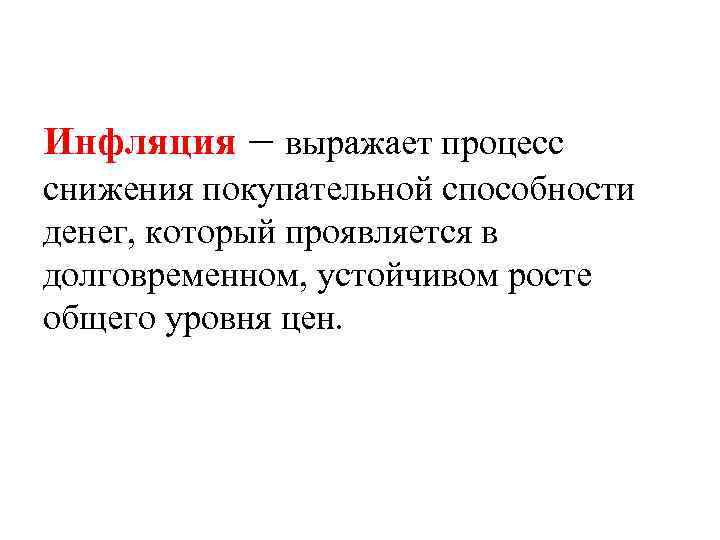 Инфляция – выражает процесс снижения покупательной способности денег, который проявляется в долговременном, устойчивом росте