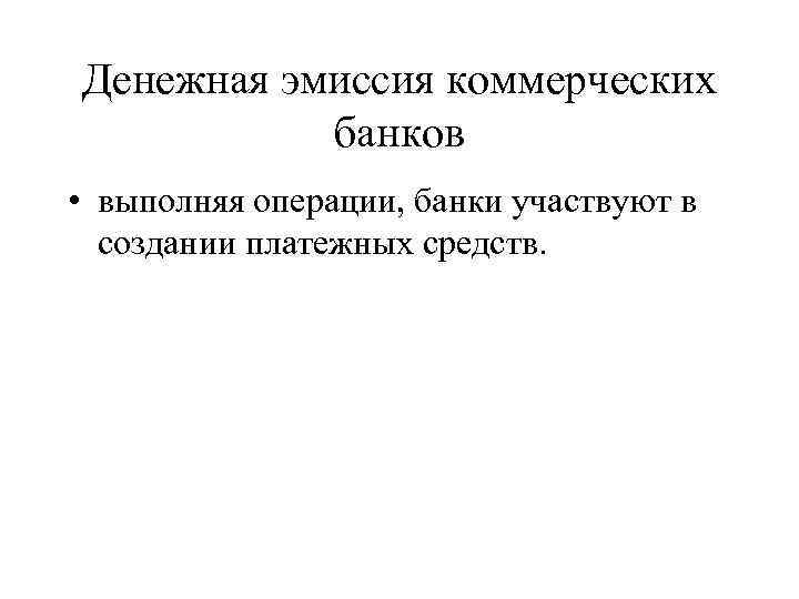 Денежная эмиссия коммерческих банков • выполняя операции, банки участвуют в создании платежных средств. 