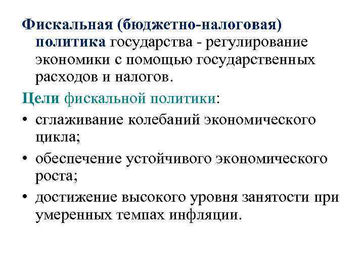 Фискальная (бюджетно-налоговая) политика государства - регулирование экономики с помощью государственных расходов и налогов. Цели
