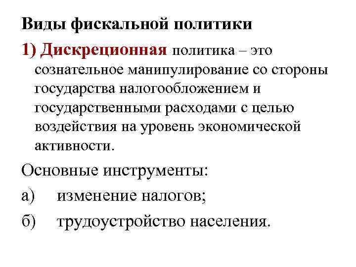Виды фискальной политики 1) Дискреционная политика – это сознательное манипулирование со стороны государства налогообложением