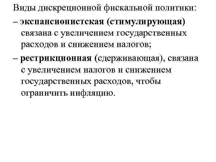 Виды дискреционной фискальной политики: – экспансионистская (стимулирующая) связана с увеличением государственных расходов и снижением