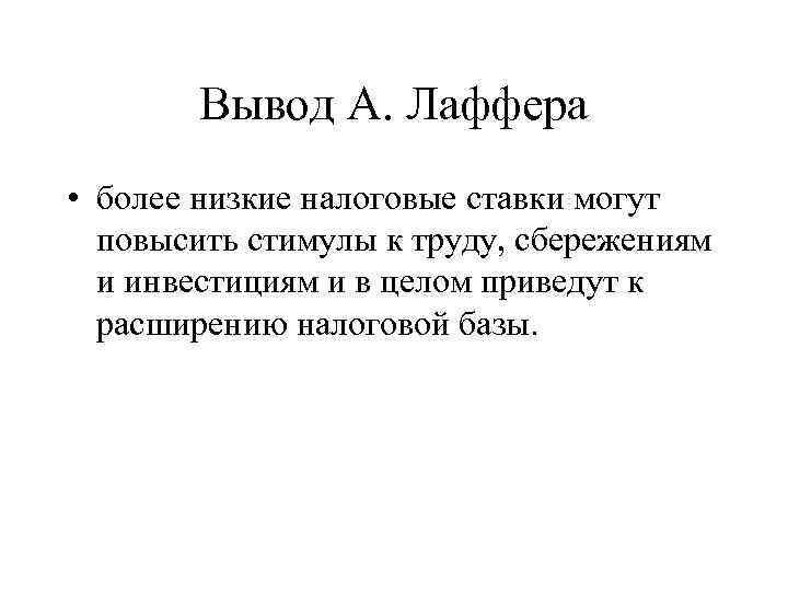 Вывод А. Лаффера • более низкие налоговые ставки могут повысить стимулы к труду, сбережениям