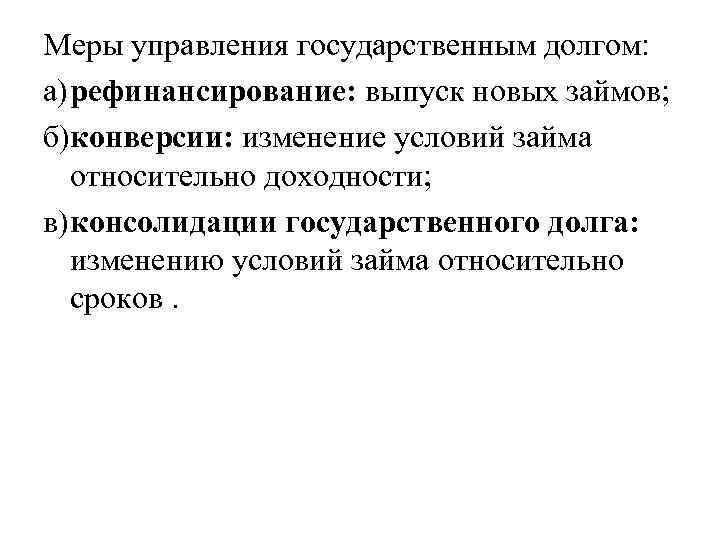Меры управления государственным долгом: а)рефинансирование: выпуск новых займов; б)конверсии: изменение условий займа относительно доходности;