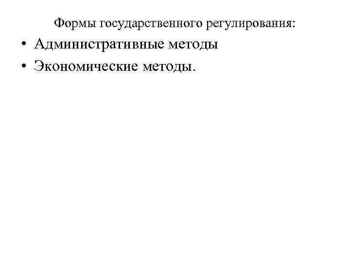 Формы государственного регулирования: • Административные методы • Экономические методы. 