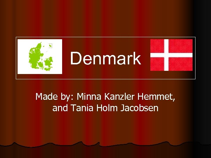 Denmark Made by: Minna Kanzler Hemmet, and Tania Holm Jacobsen 