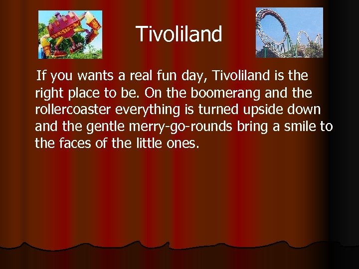 Tivoliland If you wants a real fun day, Tivoliland is the right place to