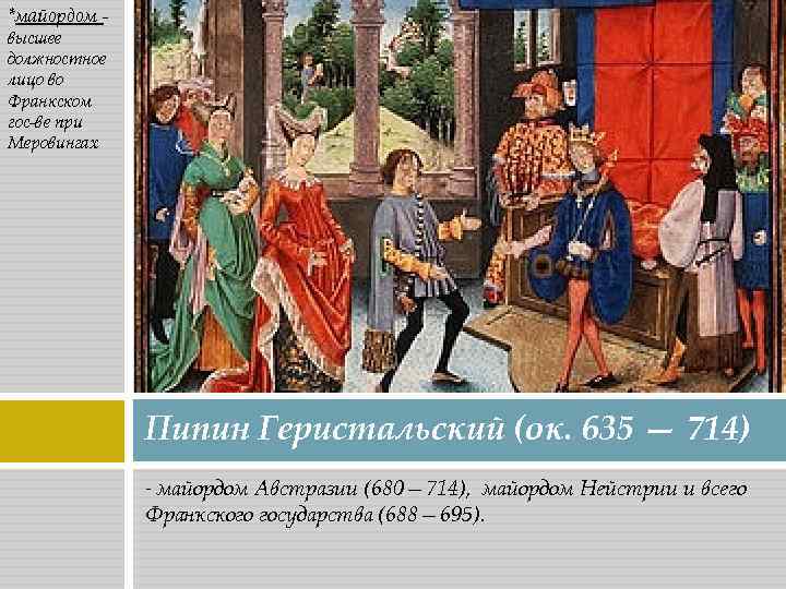 *майордом высшее должностное лицо во Франкском гос-ве при Меровингах Пипин Геристальский (ок. 635 —