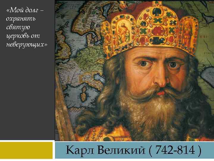  «Мой долг – охранять святую церковь от неверующих» Карл Великий ( 742 -814