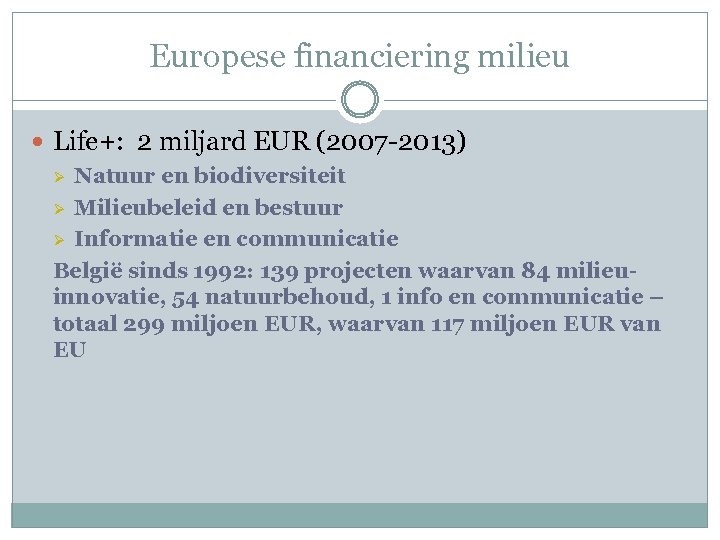 Europese financiering milieu Life+: 2 miljard EUR (2007 -2013) Natuur en biodiversiteit Ø Milieubeleid