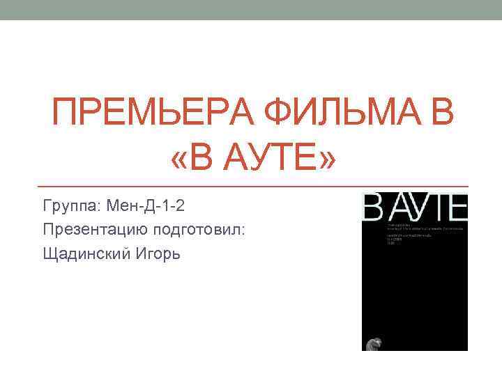 ПРЕМЬЕРА ФИЛЬМА В «В АУТЕ» Группа: Мен-Д-1 -2 Презентацию подготовил: Щадинский Игорь 