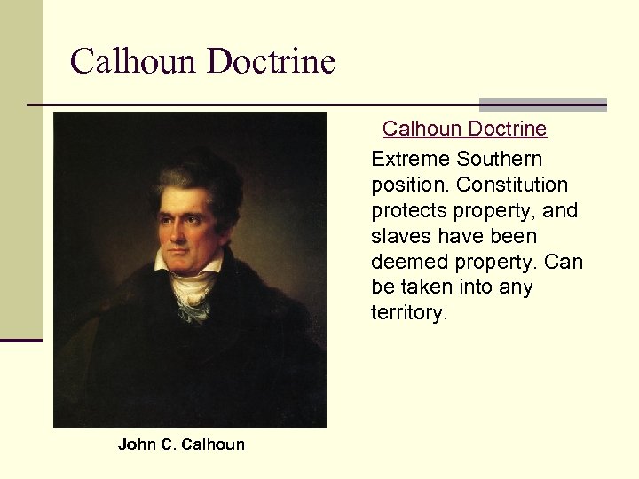 Calhoun Doctrine Extreme Southern position. Constitution protects property, and slaves have been deemed property.