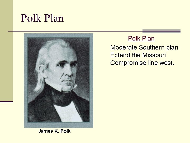 Polk Plan Moderate Southern plan. Extend the Missouri Compromise line west. James K. Polk