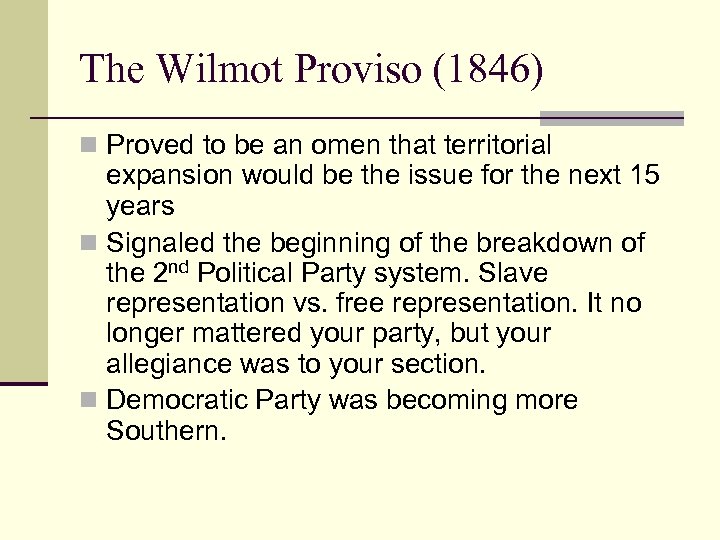 The Wilmot Proviso (1846) n Proved to be an omen that territorial expansion would