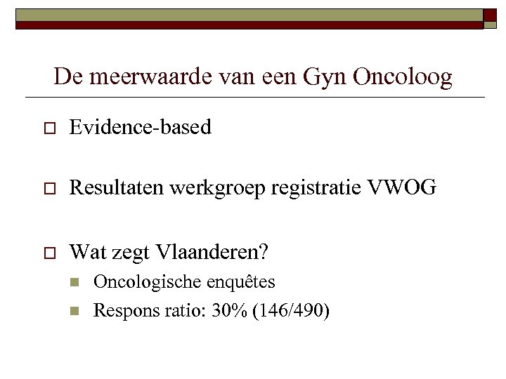 De meerwaarde van een Gyn Oncoloog o Evidence-based o Resultaten werkgroep registratie VWOG o