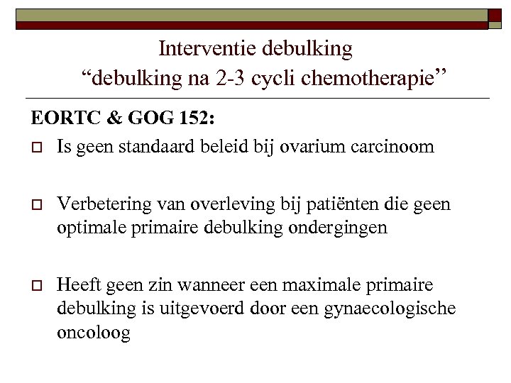 Interventie debulking “debulking na 2 -3 cycli chemotherapie” EORTC & GOG 152: o Is