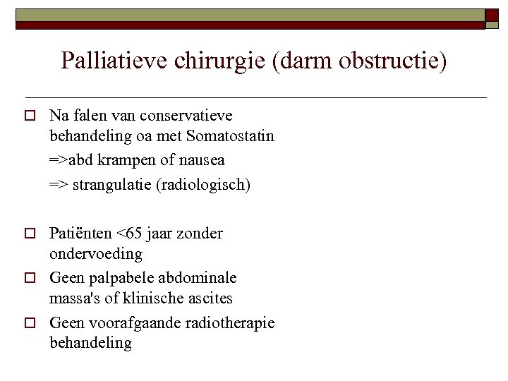 Palliatieve chirurgie (darm obstructie) o Na falen van conservatieve behandeling oa met Somatostatin =>abd