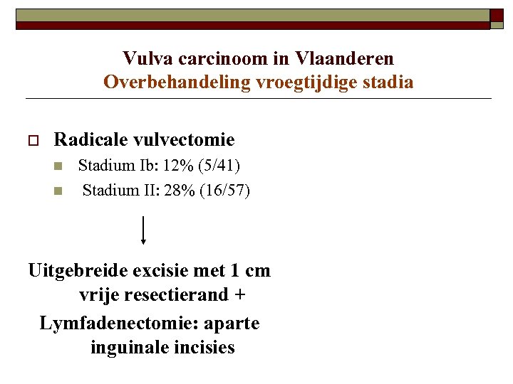 Vulva carcinoom in Vlaanderen Overbehandeling vroegtijdige stadia o Radicale vulvectomie n n Stadium Ib: