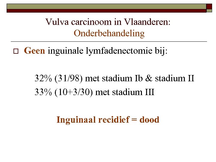 Vulva carcinoom in Vlaanderen: Onderbehandeling o Geen inguinale lymfadenectomie bij: 32% (31/98) met stadium